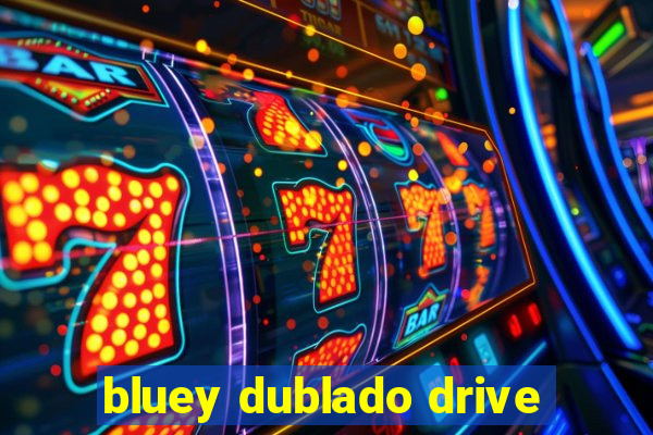 bluey dublado drive